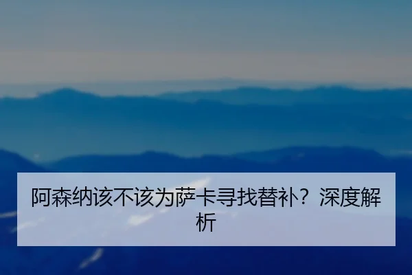 阿森纳该不该为萨卡寻找替补？深度解析