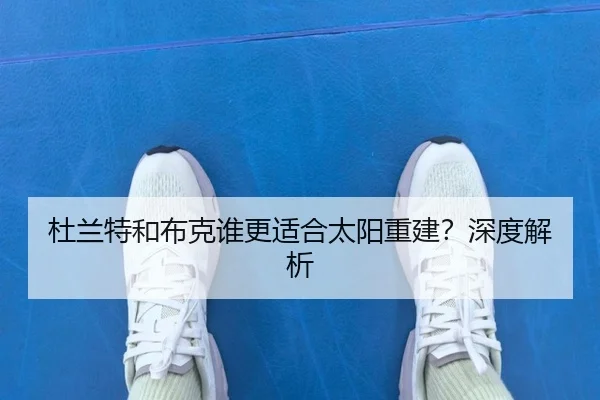 杜兰特和布克谁更适合太阳重建？深度解析