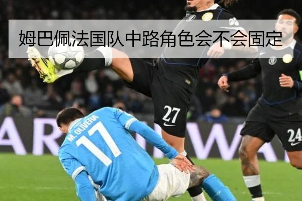 姆巴佩法国队中路角色会不会固定