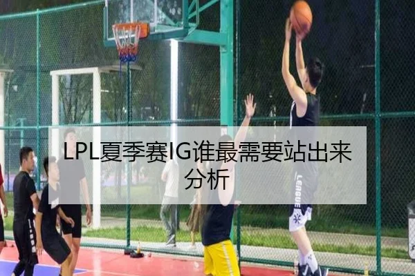 LPL夏季赛IG谁最需要站出来分析（Kaiyun）