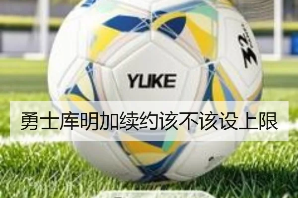 勇士库明加续约该不该设上限 | Kaiyun